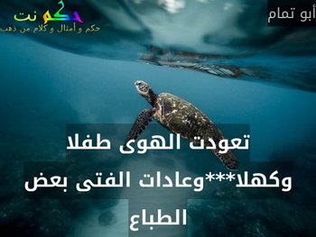 تعودت الهوى طفلا وكهلا***وعادات الفتى بعض الطباع-أبو تمام