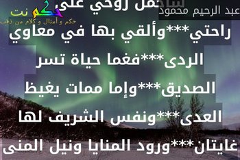 سأحمل روحي على راحتي***وألقي بها في معاوي الردى***فغما حياة تسر الصديق***وإما ممات يغيظ العدى***ونفس الشريف لها غايتان***ورود المنايا ونيل المنى-عبد الرحيم محمود