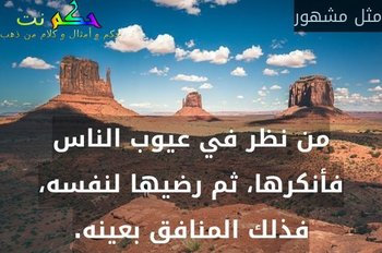 من نظر في عيوب الناس فأنكرها، ثم رضيها لنفسه، فذلك المنافق بعينه.-مثل مشهور