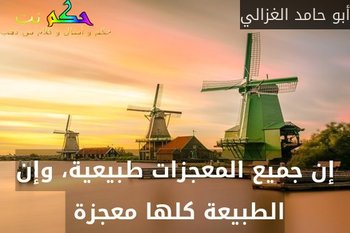 إن جميع المعجزات طبيعية، وإن الطبيعة كلها معجزة -أبو حامد الغزالي