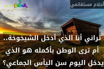 تراني أنا الذي أدخل الشيخوخة.. أم ترى الوطن بأكمله هو الذي يدخل اليوم سن اليأس الجماعي؟ -أحلام مستغانمي