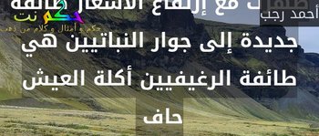 ظهرت مع إرتفاع الأسعار طائفة جديدة إلى جوار النباتيين هي طائفة الرغيفيين أكلة العيش حاف -أحمد رجب