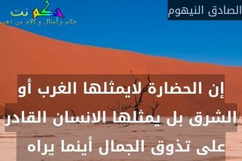 إن الحضارة لايمثلها الغرب أو الشرق بل يمثلها الانسان القادر على تذوق الجمال أينما يراه  -الصادق النيهوم