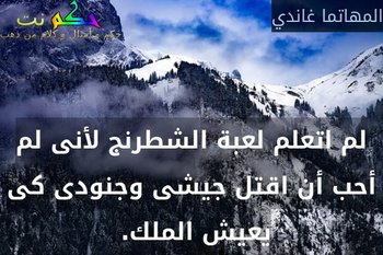 لم اتعلم لعبة الشطرنج لأنى لم أحب أن اقتل جيشى وجنودى كى يعيش الملك. -المهاتما غاندي
