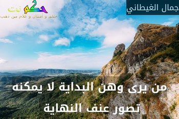 من يرى وهن البداية لا يمكنه تصور عنف النهاية -جمال الغيطاني