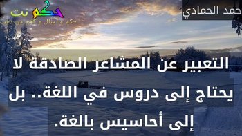 التعبير عن المشاعر الصادقة لا يحتاج إلى دروس في اللغة.. بل إلى أحاسيس بالغة. -حمد الحمادي