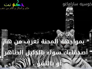 * بمواجهة المحنة تعرف من هم أصدقاءك سواء بالدليل الظاهر أو بالتنبؤ . -خوسيه ساراماغو