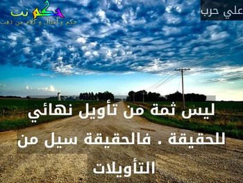 ليس ثمة من تأويل نهائي للحقيقة . فالحقيقة سيل من التأويلات -علي حرب
