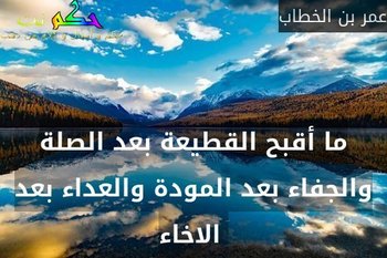 ‎ما أقبح القطيعة بعد الصلة والجفاء بعد المودة والعداء بعد الاخاء -عمر بن الخطاب