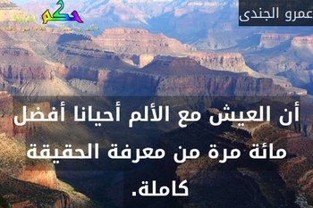 أن العيش مع الألم أحيانا أفضل مائة مرة من معرفة الحقيقة كاملة. -عمرو الجندى