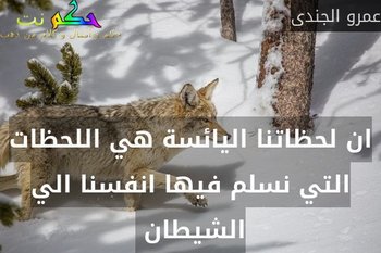 ان لحظاتنا اليائسة هي اللحظات التي نسلم فيها انفسنا الي الشيطان -عمرو الجندى