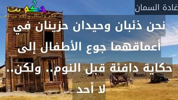 نحن ذئبان وحيدان حزينان في أعماقهما جوع الأطفال إلى حكاية دافئة قبل النوم.. ولكن.. لا أحد -غادة السمان