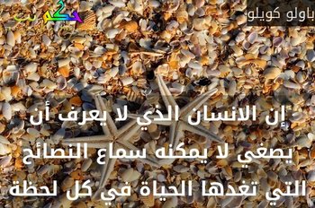 إن الانسان الذي لا يعرف أن يصغي لا يمكنه سماع النصائح التي تغدها الحياة في كل لحظة-باولو كويلو
