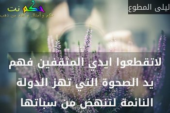 لاتقطعوا ايدي المثقفين فهم يد الصحوة التي تهز الدولة النائمة لتنهض من سباتها -ليلى المطوع
