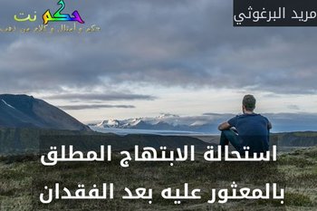 استحالة الابتهاج المطلق بالمعثور عليه بعد الفقدان -مريد البرغوثي
