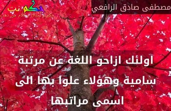اولئك ازاحو اللغة عن مرتبة سامية وهؤلاء علوا بها الى اسمى مراتبها -مصطفى صادق الرافعي