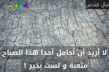 لا أريد أن أجامل أحدا هذا الصباح متعبة و لست بخير ! -نبال قندس