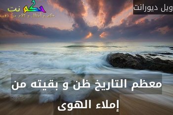 معظم التاريخ ظن و بقيته من إملاء الهوى -ويل ديورانت