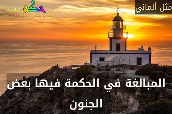 المبالغة في الحكمة فيها بعض الجنون-مثل ألماني
