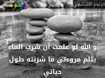 و الله لو علمت أن شرب الماء يثلم مروءتي ما شربته طول حياتي-الإمام الشافعي