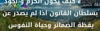 ان من الحق علي الدولة ان تُعلم البخلاء كيف يكون الكرم والجود بسلطان القانون اذا لم يصدر عن يقظة الضمائر وحياة النفوس -طه حسين