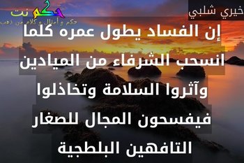 إن الفساد يطول عمره كلما انسحب الشرفاء من الميادين وآثروا السلامة وتخاذلوا فيفسحون المجال للصغار التافهين البلطجية -خيري شلبي