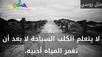 لا يتعلم الكلب السباحة لا بعد أن تغمر المياه أذنيه.-مثل روسي