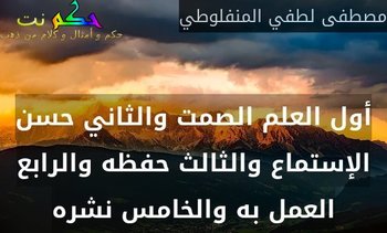 أول العلم الصمت والثاني حسن الإستماع والثالث حفظه والرابع العمل به والخامس نشره-مصطفى لطفي المنفلوطي