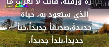 أرمِ أحلامك في الفضاء كما ترمي طائرة ورقية، فأنت لا تعرف ما الذي ستعود به، حياةً جديدةً،صديقاً جديداً،حباً جديداً،بلداً جديداً. -أناييز نين