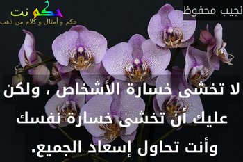 لا تخشى خسارة الأشخاص ، ولكن عليك أن تخشى خسارة نفسك وأنت تحاول إسعاد الجميع. -نجيب محفوظ