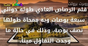 قلم الرصاص العادي طوله حوالي سبعة بوصات وبه ممحاة طولها نصف بوصة، وذلك في حالة ما وجدت التفاؤل ميتاً. -روبرت برولت