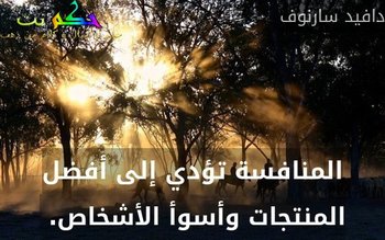 المنافسة تؤدي إلى أفضل المنتجات وأسوأ الأشخاص. -دافيد سارنوف