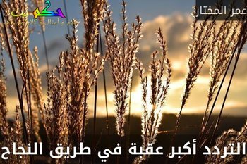 التردد أكبر عقبة في طريق النجاح-عمر المختار