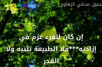 إن كان للمرء عزم في إرادته***فلا الطبيعة تثنيه ولا القدر-جميل صدقي الزهاوي