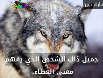 جميل ذلك الشخص الذي يفهم معنى العطاء. -مارك توين
