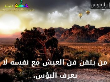 من يتقن فن العيش مع نفسه لا يعرف البؤس.-إيرازموس