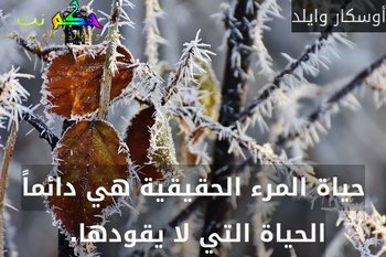 حياة المرء الحقيقية هي دائماً الحياة التي لا يقودها. -أوسكار وايلد