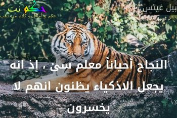 النجاح أحياناً معلم سئ ، إذ انه يجعل الاذكياء يظنون انهم لا يخسرون-بيل غيتس