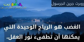 الغضب هو الرياح الوحيدة التي يمكنها أن تطفىء نور العقل. -روبرت جرين انجرسول