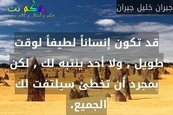 قد تكون إنساناً لطيفاً لوقت طويل , ولا أحد ينتبه لك , لكن بمجرد أن تخطئ سيلتفت لك الجميع. -جبران خليل جبران
