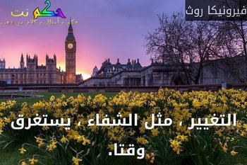 التغيير ، مثل الشفاء ، يستغرق وقتا. -فيرونيكا روث