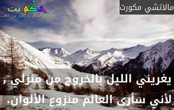 يغريني الليل بالخروج من منزلي , لأني سأرى العالم منزوع الألوان. -مالاتشي مكورت