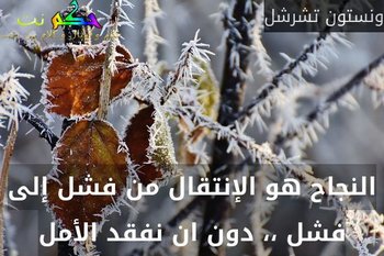 النجاح هو الإنتقال من فشل إلى فشل ،، دون ان نفقد الأمل-ونستون تشرشل