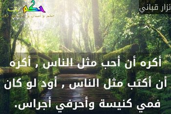أكره أن أحب مثل الناس , أكره أن أكتب مثل الناس , أود لو كان فمي كنيسة وأحرفي أجراس. -نزار قباني