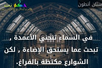 في السماء تنحني الأعمدة , تبحث عما يستحق الإضاءة , لكن الشوارع مكتظة بالفراغ. -سنان أنطون