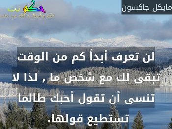 لن تعرف أبداً كم من الوقت تبقى لك مع شخص ما , لذا لا تنسى أن تقول أحبك طالما تستطيع قولها. -مايكل جاكسون