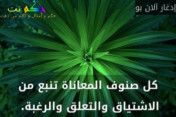 كل صنوف المعاناة تنبع من الاشتياق والتعلق والرغبة. -إدغار آلان بو