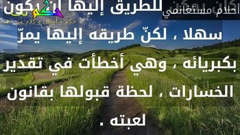 كان يمكن للطريق إليها أن يكون سهلا ، لكنّ طريقه إليها يمرّ بكبريائه ، وهي أخطأت في تقدير الخسارات ، لحظة قبولها بقانون لعبته . -أحلام مستغانمي