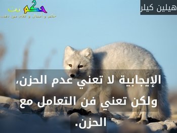الإيجابية لا تعني عدم الحزن، ولكن تعني فن التعامل مع الحزن. -هيلين كيلر