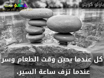 كل عندما يحين وقت الطعام وسر عندما تزف ساعة السير. -باولو كويلو